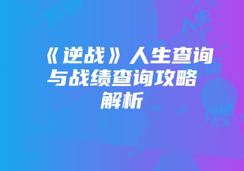 《逆战》人生查询与战绩查询攻略解析
