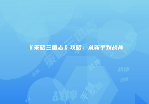 《策略三国志》攻略：从新手到战神
