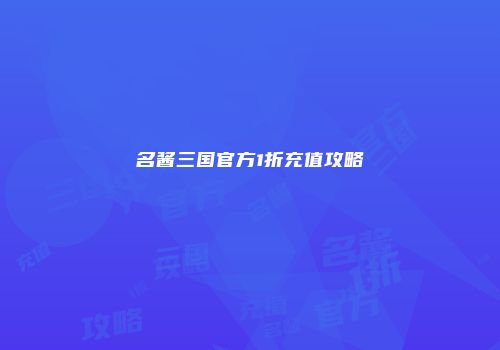 名酱三国官方1折充值攻略