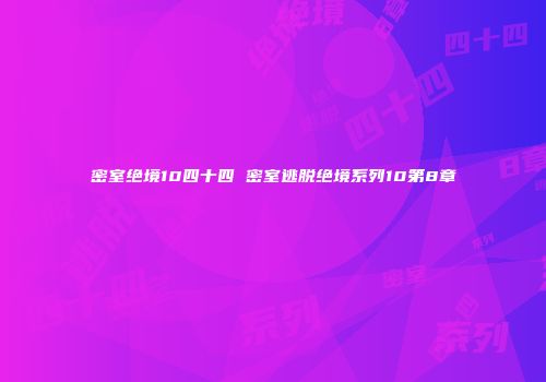 密室绝境10四十四 密室逃脱绝境系列10第8章