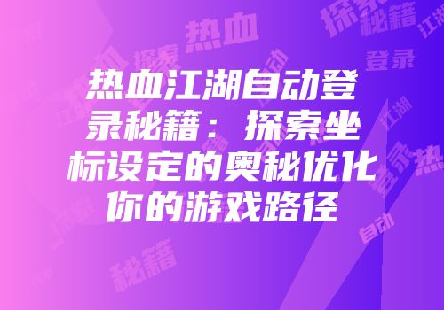 热血江湖自动登录秘籍:探索坐标设定的奥秘优化你的游戏路径