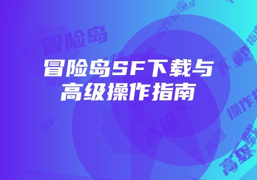 冒险岛SF下载与高级操作指南