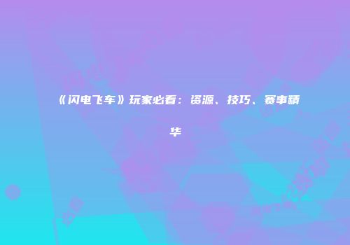 《闪电飞车》玩家必看：资源、技巧、赛事精华