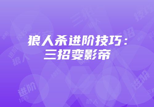 狼人杀进阶技巧：三招变影帝