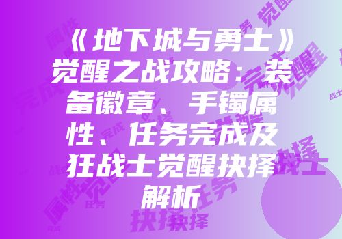 《地下城与勇士》觉醒之战攻略：装备徽章、手镯属性、任务完成及狂战士觉醒抉择解析