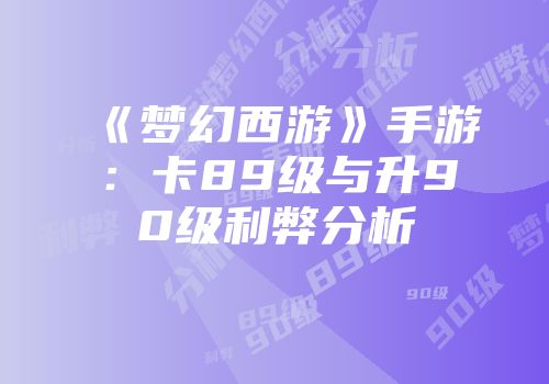 《梦幻西游》手游:卡89级与升90级利弊分析