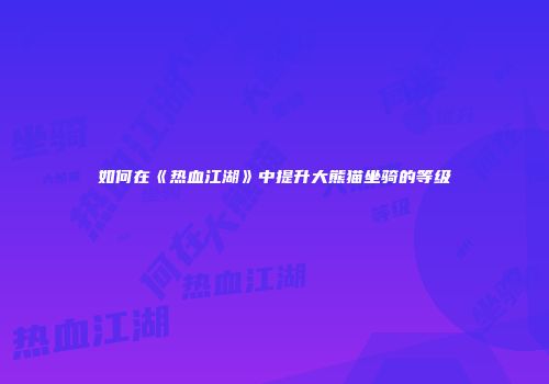 如何在《热血江湖》中提升大熊猫坐骑的等级