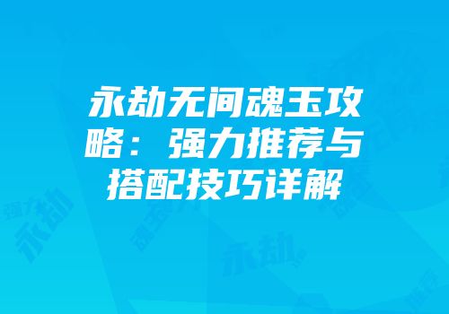永劫无间魂玉攻略：强力推荐与搭配技巧详解