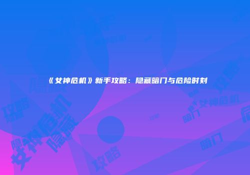 《女神危机》新手攻略：隐藏暗门与危险时刻