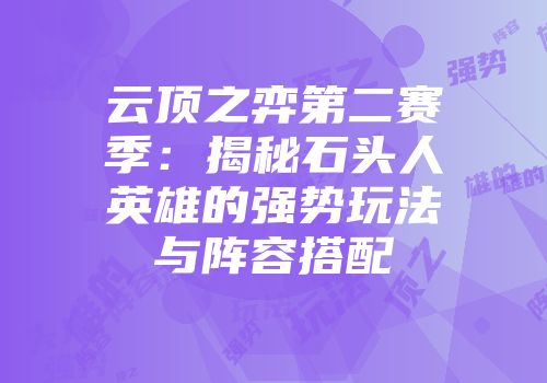 云顶之弈第二赛季:揭秘石头人英雄的强势玩法与阵容搭配