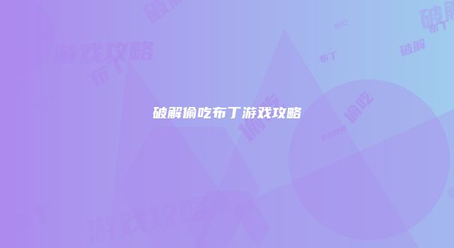 破解偷吃布丁游戏攻略