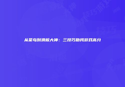 从菜鸟到滑板大神：三技巧助我游戏高分