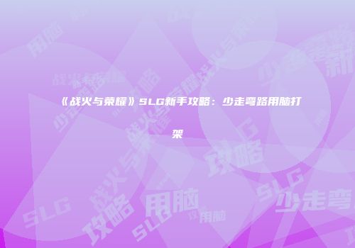 《战火与荣耀》SLG新手攻略：少走弯路用脑打架
