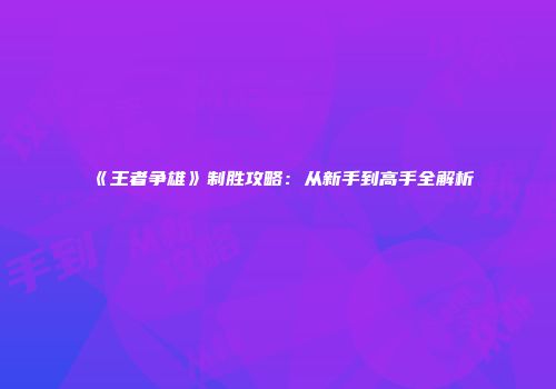 《王者争雄》制胜攻略：从新手到高手全解析