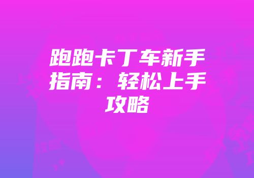 跑跑卡丁车新手指南：轻松上手攻略