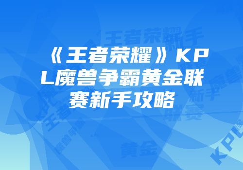 《王者荣耀》KPL魔兽争霸黄金联赛新手攻略