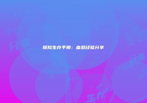 探险生存手册：血泪经验分享