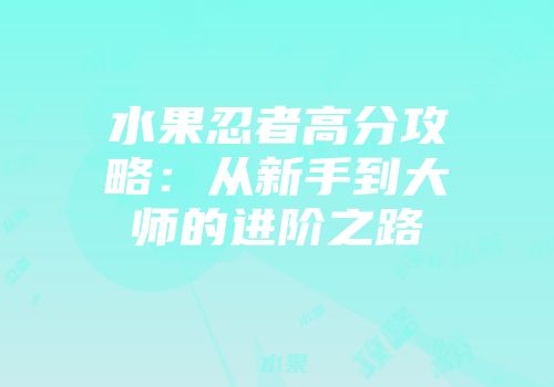 水果忍者高分攻略:从新手到大师的进阶之路
