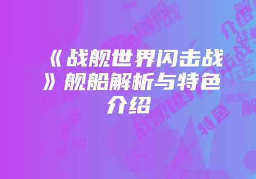 《战舰世界闪击战》舰船解析与特色介绍