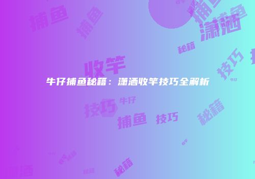 牛仔捕鱼秘籍:潇洒收竿技巧全解析