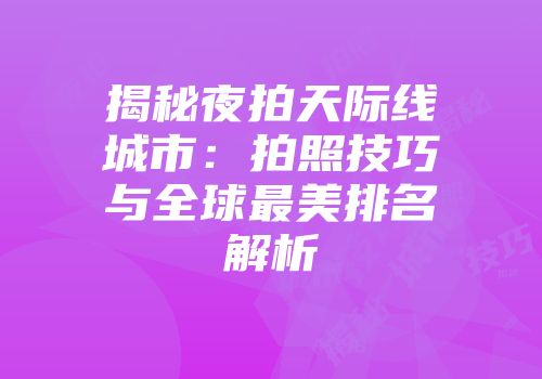揭秘夜拍天际线城市：拍照技巧与全球最美排名解析