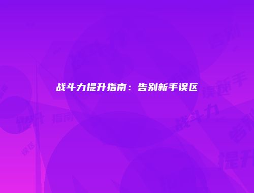 战斗力提升指南:告别新手误区