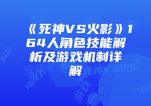 《死神VS火影》164人角色技能解析及游戏机制详解