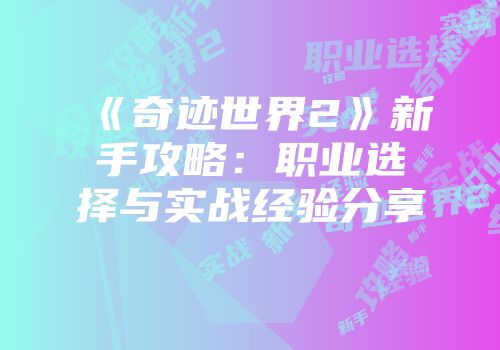 《奇迹世界2》新手攻略：职业选择与实战经验分享