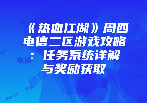 《热血江湖》周四电信二区游戏攻略：任务系统详解与奖励获取