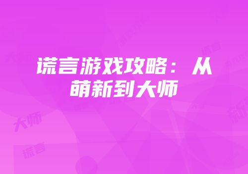 谎言游戏攻略:从萌新到大师