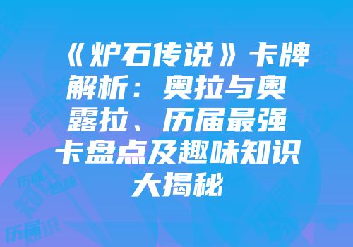 《炉石传说》卡牌解析：奥拉与奥露拉、历届最强卡盘点及趣味知识大揭秘
