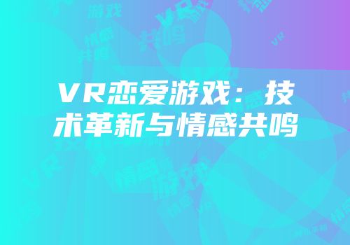 VR恋爱游戏：技术革新与情感共鸣