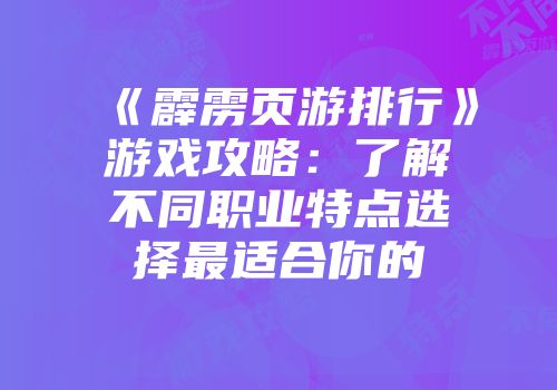 《霹雳页游排行》游戏攻略:了解不同职业特点选择最适合你的