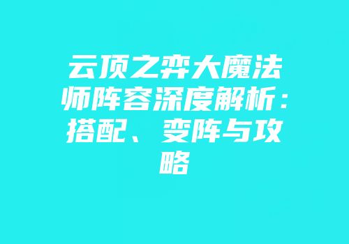 云顶之弈大魔法师阵容深度解析：搭配、变阵与攻略