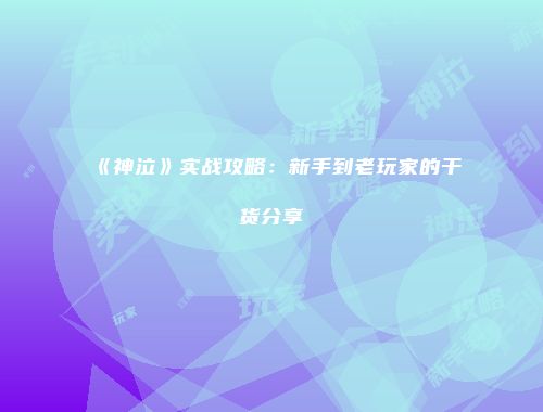 《神泣》实战攻略:新手到老玩家的干货分享