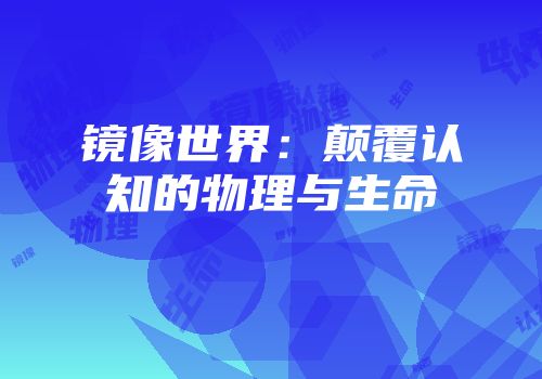 镜像世界:颠覆认知的物理与生命
