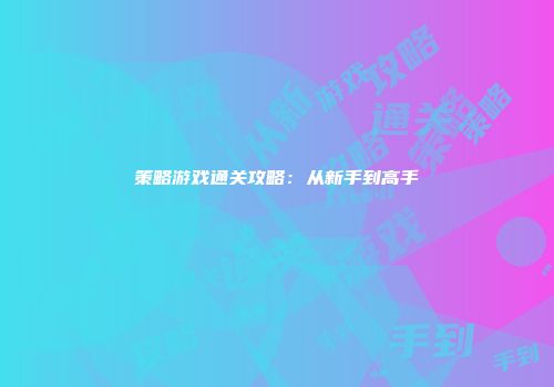 策略游戏通关攻略:从新手到高手