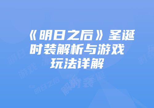 《明日之后》圣诞时装解析与游戏玩法详解