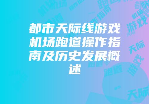 都市天际线游戏机场跑道操作指南及历史发展概述
