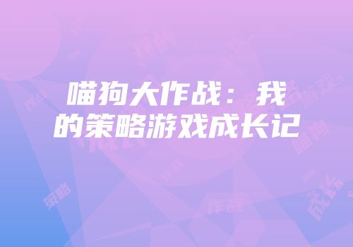 喵狗大作战:我的策略游戏成长记