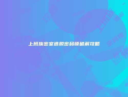 上班族密室逃脱密码锁破解攻略
