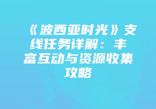 《波西亚时光》支线任务详解：丰富互动与资源收集攻略