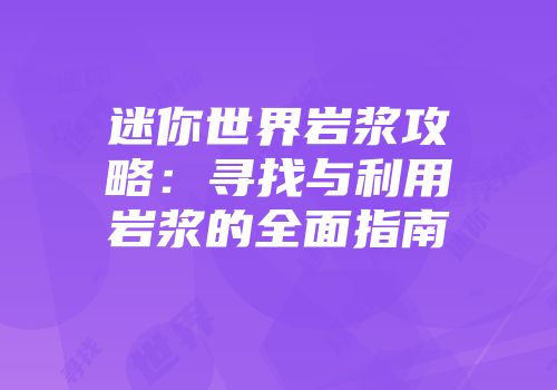 迷你世界岩浆攻略:寻找与利用岩浆的全面指南