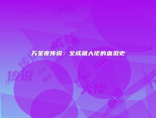 万圣夜传说：全成就大佬的血泪史