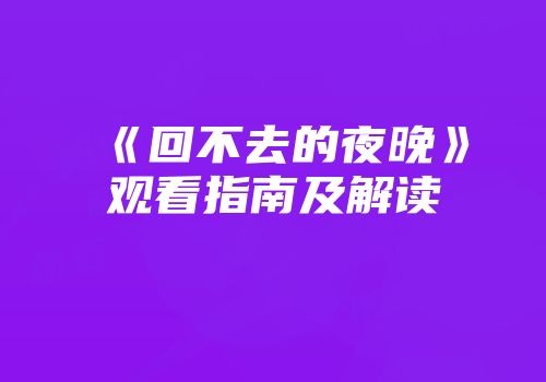 《回不去的夜晚》观看指南及解读