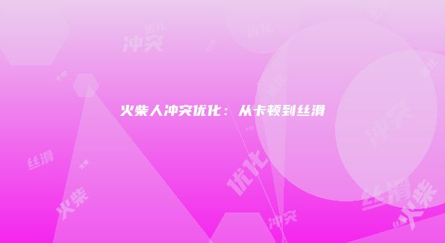 火柴人冲突优化：从卡顿到丝滑