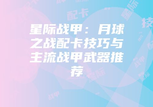 星际战甲：月球之战配卡技巧与主流战甲武器推荐