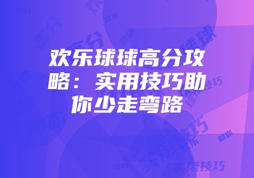 欢乐球球高分攻略：实用技巧助你少走弯路