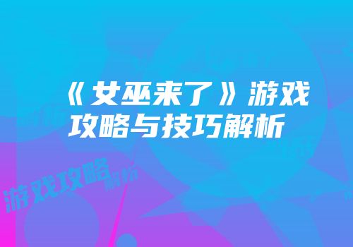 《女巫来了》游戏攻略与技巧解析