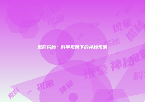 鬼影揭秘：科学视角下的神秘现象